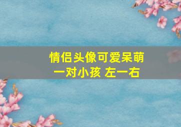 情侣头像可爱呆萌一对小孩 左一右